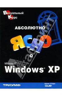 Абсолютно ясно о Microsoft® Windows® XP: [учеб. пособие] /Пер. с англ. Алексей Тимак (Серия "Визуальный курс")