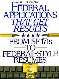 Federal Applications That Get Results: From SF 171s to Federal-Style Resumes