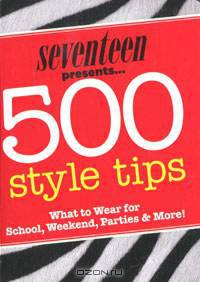 Seventeen 500 Style Tips: What to Wear for School, Weekend, Parties & More!