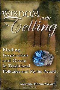 Wisdom in the Telling: Finding Inspiration and Grace in Traditional Folktales and Myths Retold