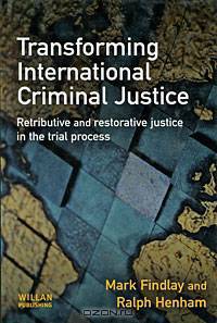 Transforming International Criminal Justice: Retributive and Restorative Justice in the Trial Process