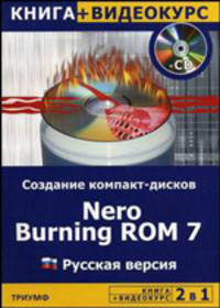Создание компакт-дисков. Nero Burning ROM 7: Русская версия + Видеокурс: Учебное пособие. (Серия:'2 в 1")