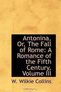 Antonina, Or, The Fall of Rome: A Romance of the Fifth Century, Volume III