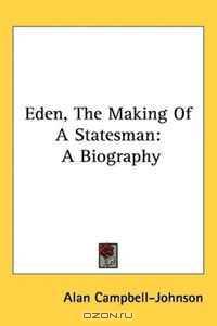 Eden, The Making Of A Statesman: A Biography