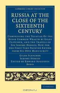 Russia at the Close of the Sixteenth Century: Comprising the Treatise Of the Russe Common Wealth by Giles Fletcher, and the Travels of Sir Jerome Horsey; ... Library Collection - Travel and Exploration)