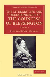 The Literary Life and Correspondence of the Countess of Blessington (Cambridge Library Collection - Literary Studies) (Volume 1)