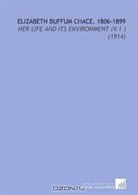 Elizabeth Buffum Chace, 1806-1899: Her Life and its Environment (V.1 ) (1914)