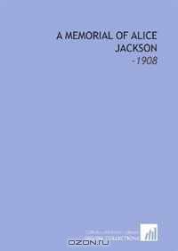 A Memorial of Alice Jackson: -1908