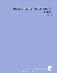 The Painters of the School of Seville: -1911