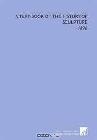 A Text-Book of the History of Sculpture: -1896