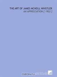 The Art of James Mcneill Whistler: An Appreciation [ 1903 ]