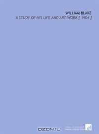 William Blake: A Study of His Life and Art Work [ 1904 ]