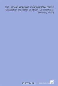 The Life and Works of John Singleton Copely: Founded on the Work of Augustus Thorndike Perkins [ 1915 ]