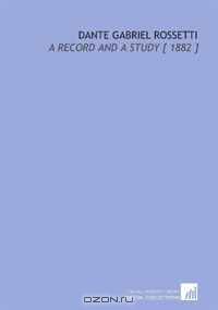 Dante Gabriel Rossetti: A Record and a Study [ 1882 ]