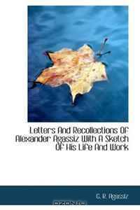 Letters And Recollections Of Alexander Agassiz With A Sketch Of His Life And Work
