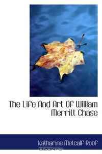 The Life And Art Of William Merritt Chase