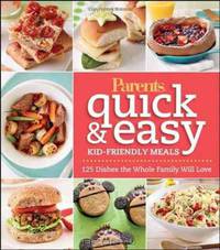 Parents Magazine Quick and Easy Kid-Friendly Meals: 100+ Recipes Your Whole Family Will Love