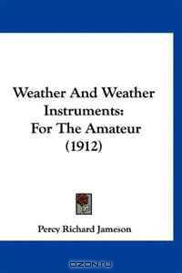Weather And Weather Instruments: For The Amateur (1912)