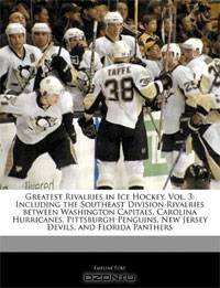 Greatest Rivalries in Ice Hockey: Volume 3: Including the Southeast Division Rivalries between Washington Capitals, Carolina Hurricanes, Pittsburgh Penguins, New Jersey Devils, and Florida Panthers