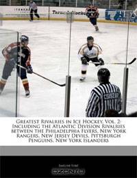 Greatest Rivalries in Ice Hockey: Volume 2: Including the Atlantic Division Rivalries between the Philadelphia Flyers, New York Rangers, New Jersey Devils, Pittsburgh Penguins, New York Islanders