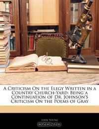 A Criticism On the Elegy Written in a Country Church-Yard: Being a Continuation of Dr. Johnson