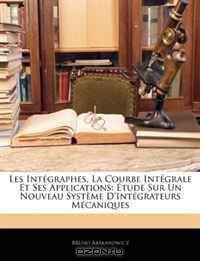Les Integraphes, La Courbe Integrale Et Ses Applications: Etude Sur Un Nouveau Systeme D