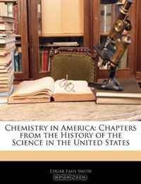 Chemistry in America: Chapters from the History of the Science in the United States