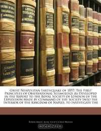 Great Neapolitan Earthquake of 1857: The First Principles of Observational Seismology As Developed in the Report to the Royal Society of London of the ... of the Kingdom of Naples, to Investigate the