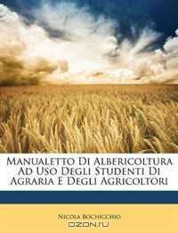 Manualetto Di Albericoltura Ad USO Degli Studenti Di Agraria E Degli Agricoltori (Italian Edition)