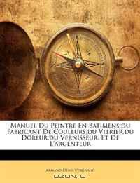 Manuel Du Peintre En Batimens,du Fabricant De Couleurs,du Vitrier,du Doreur,du Vernisseur, Et De L