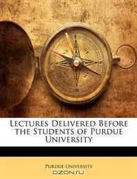 Lectures Delivered Before the Students of Purdue University