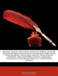 Ioannis Calvini Opera Quae Supersunt Omnia: Ad Fidem Editionum Principum Et Authenticarum Ex Parte Etiam Codicum Manu Scriptorum. Additis Prolegomenis ... Et Copiosissmis, Volumes (Latin Edition)