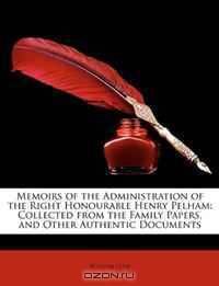 Memoirs of the Administration of the Right Honourable Henry Pelham: Collected from the Family Papers, and Other Authentic Documents