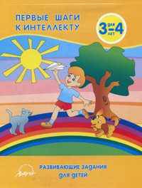 Первые шаги к интеллекту. 3-4 года. Развивающие задания для детей