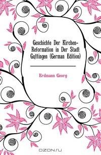 Geschichte Der Kirchen-Reformation in Der Stadt Gottingen (German Edition)