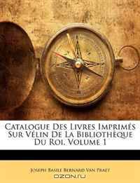Catalogue Des Livres Imprimes Sur Velin De La Bibliotheque Du Roi, Volume 1 (French Edition)