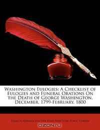 Washington Eulogies: A Checklist of Eulogies and Funeral Orations On the Death of George Washington, December, 1799-February, 1800