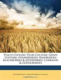 Peach Culture: Plum Culture; Grape Culture; Strawberries; Raspberries; Blackberries & Dewberries; Currants & Gooseberries