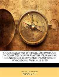 Gospodarstwo Wiejskie, Obejmujace W Sobie Wszystkie Galezie Przemyslu Rolniczego Teoryczno-Praktycznie Wylozone, Volumes 8-10 (Polish Edition)