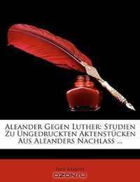 Aleander Gegen Luther: Studien Zu Ungedruckten Aktenstucken Aus Aleanders Nachlass ... (German Edition)