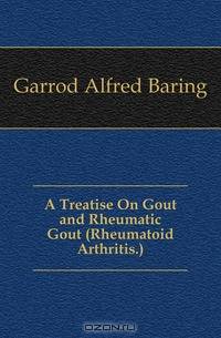 A Treatise On Gout and Rheumatic Gout (Rheumatoid Arthritis.)