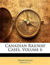 Canadian Railway Cases, Volume 6