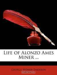 Life of Alonzo Ames Miner ...