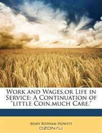 Work and Wages,or Life in Service: A Continuation of "little Coin,much Care."
