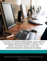 A Guide to Motherboards Including History, Bootstrapping Using the BIOS, Chipset and a List of Motherboard Manufacturers