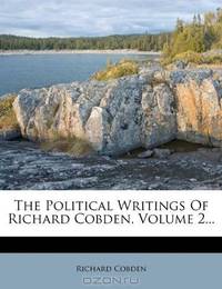 The Political Writings Of Richard Cobden, Volume 2...