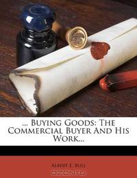 ... Buying Goods: The Commercial Buyer And His Work...