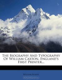 The Biography And Typography Of William Caxton, England