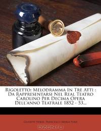 Rigoletto: Melodramma In Tre Atti : Da Rappresentarsi Nel Real Teatro Carolino Per Decima Opera Dell