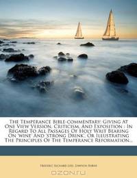 The Temperance Bible-commentary: Giving At One View Version, Criticism, And Exposition : In Regard To All Passages Of Holy Writ Bearing On 